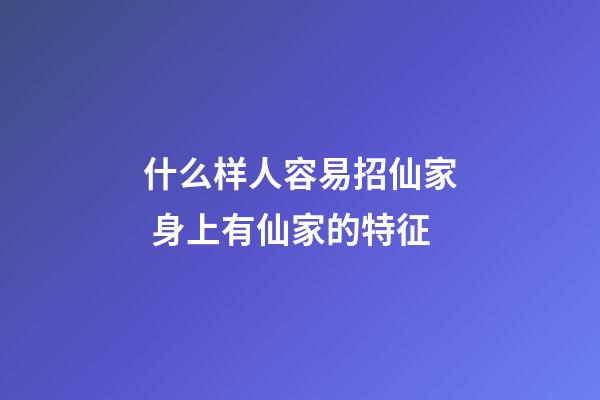 什么样人容易招仙家 身上有仙家的特征